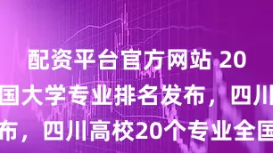 配资平台官方网站 2025软科中国大学专业排名发布，四川高校20个专业全国第一