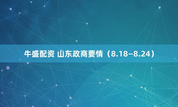 牛盛配资 山东政商要情（8.18—8.24）