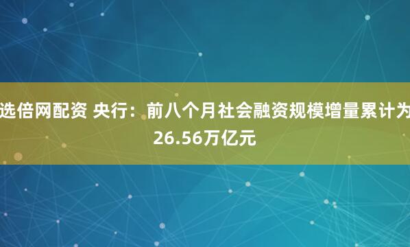 选倍网配资 央行：前八个月社会融资规模增量累计为26.56万亿元