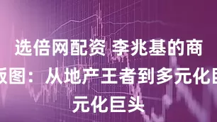 选倍网配资 李兆基的商业版图：从地产王者到多元化巨头